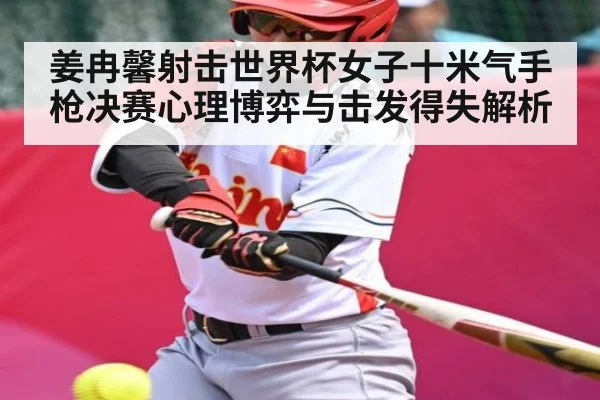 姜冉馨射击世界杯女子十米气手枪决赛心理博弈与击发得失解析 - CS
