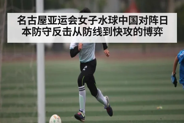 名古屋亚运会女子水球中国对阵日本防守反击从防线到快攻的博弈 - CS